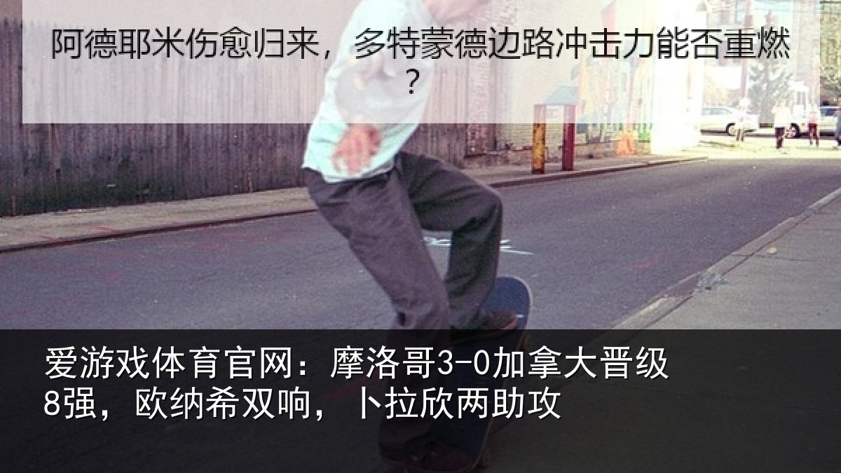 爱游戏体育官网：摩洛哥3-0加拿大晋级8强，欧纳希双响，卜拉欣两助攻