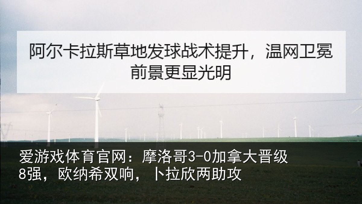 爱游戏体育官网：摩洛哥3-0加拿大晋级8强，欧纳希双响，卜拉欣两助攻