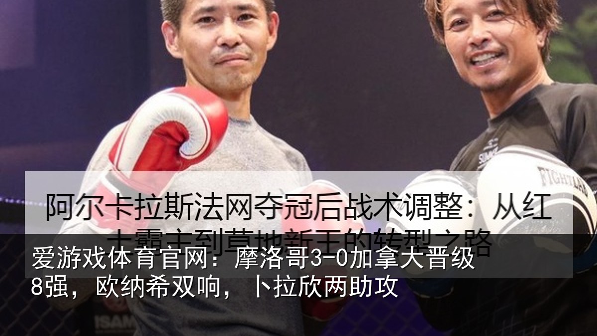 爱游戏体育官网：摩洛哥3-0加拿大晋级8强，欧纳希双响，卜拉欣两助攻