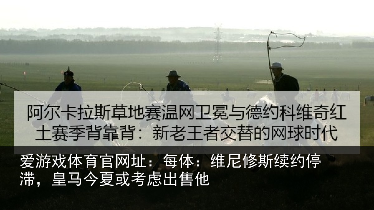 爱游戏体育官网址：每体相关情况，皇马相关情况