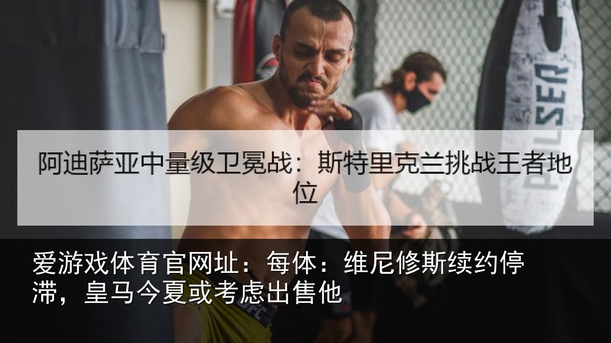 爱游戏体育官网址：每体：维尼修斯续约停滞，皇马今夏或考虑出售他