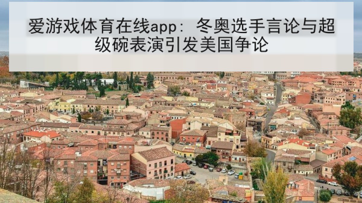 爱游戏体育在线app: 冬奥选手言论与超级碗表演引发美国争论