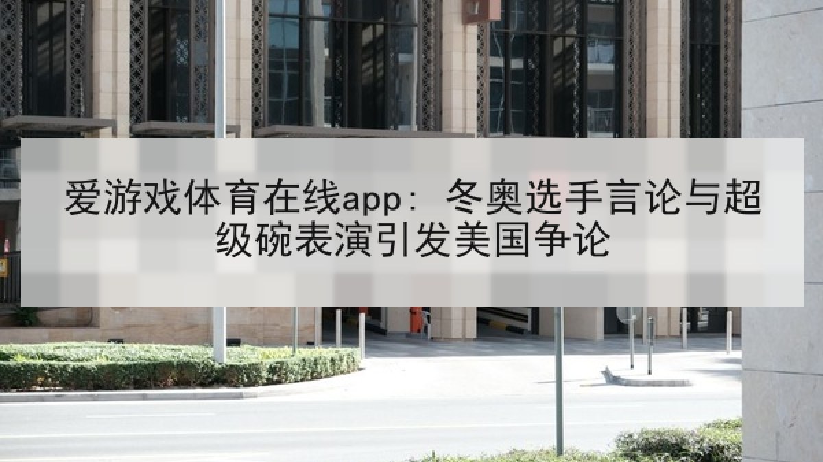 爱游戏体育在线app: 冬奥选手言论与超级碗表演引发美国争论