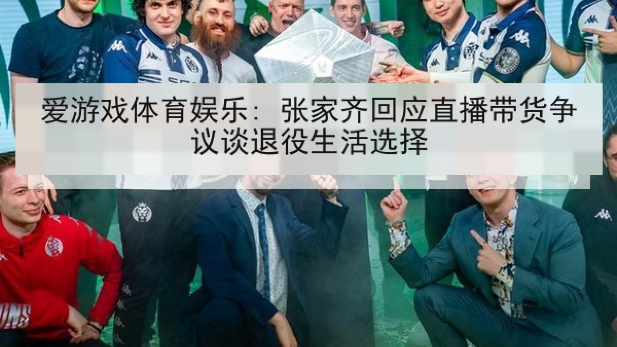 爱游戏体育娱乐: 张家齐回应直播带货争议谈退役生活选择