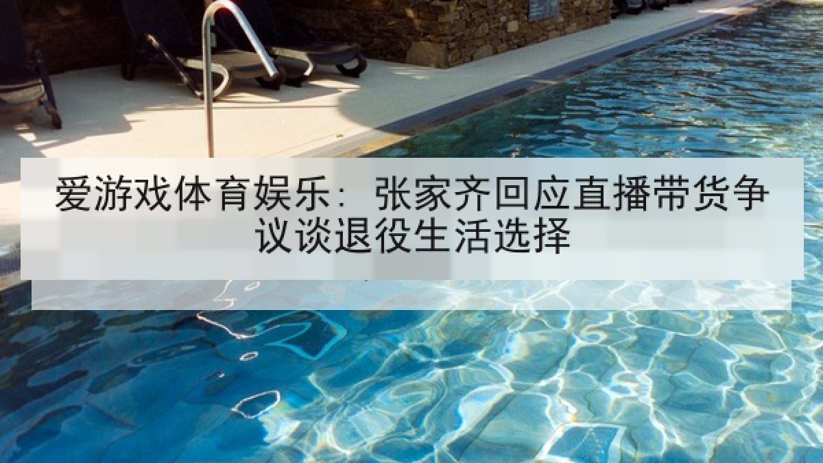 爱游戏体育娱乐: 张家齐回应直播带货争议谈退役生活选择
