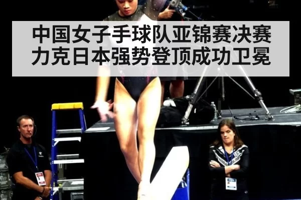 中国女子手球队亚锦赛决赛力克日本强势登顶成功卫冕