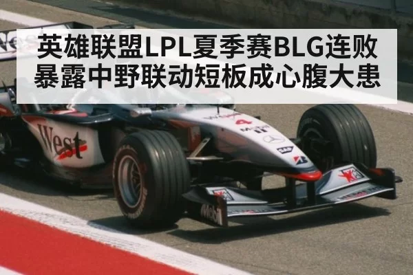 英雄联盟LPL夏季赛BLG连败暴露中野联动短板成心腹大患