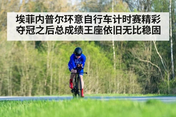 埃菲内普尔环意自行车计时赛精彩夺冠之后总成绩王座依旧无比稳固