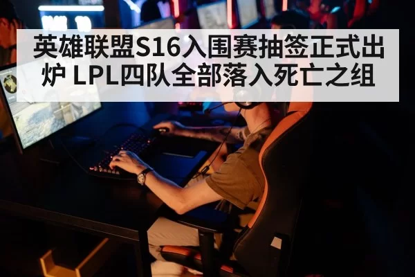 英雄联盟S16入围赛抽签正式出炉 LPL四队全部落入死亡之组