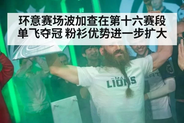 环意赛场波加查在第十六赛段单飞夺冠 粉衫优势进一步扩大
