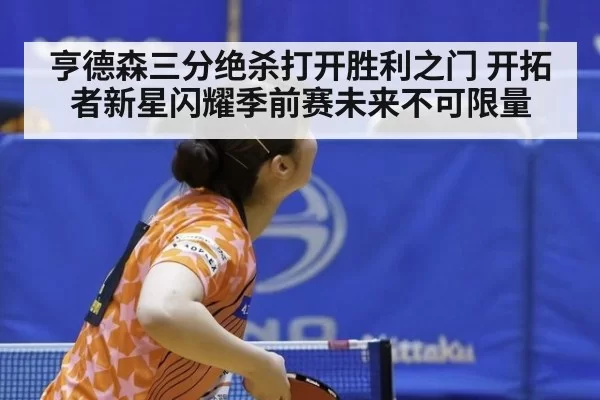 亨德森三分绝杀打开胜利之门 开拓者新星闪耀季前赛未来不可限量
