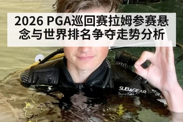 2026 PGA巡回赛拉姆参赛悬念与世界排名争夺走势分析